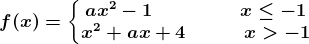 f(x)=\left\\beginmatrix ax^2-1\; \; \;\;\; \;\;\; \;\; \;\; \;\; \; x\leq -1 & \\ x^2+ax+4\; \;\; \;\;\; \;\; \; \;x>-1 & \endmatrix\right.